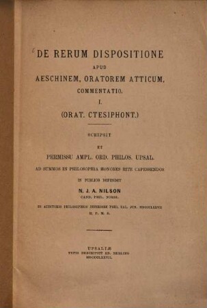 De rerum dispositione apud Aeschinem oratorem Atticum commentatio : I. (Orat. Ctesiphont.) (Doctordiss. von Upsala)