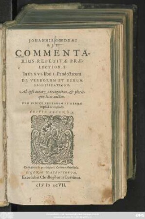 JOHANNIS GOEDDAEI || U.J.D.|| COMMENTA-||RIUS REPETITAE PRAE-||LECTIONIS || In tit. XVI. libri L. Pandectarum || DE VERBORUM ET RERUM || SIGNIFICATIONE.|| Ab ipso autore recognitus, et pleris-||que locis auctus.|| CUM INDICE VERBORUM ET RERUM || triplici ac copioso.|| EDITIO SECVNDA.||