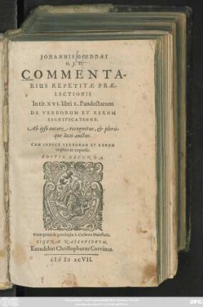 JOHANNIS GOEDDAEI || U.J.D.|| COMMENTA-||RIUS REPETITAE PRAE-||LECTIONIS || In tit. XVI. libri L. Pandectarum || DE VERBORUM ET RERUM || SIGNIFICATIONE.|| Ab ipso autore recognitus, et pleris-||que locis auctus.|| CUM INDICE VERBORUM ET RERUM || triplici ac copioso.|| EDITIO SECVNDA.||