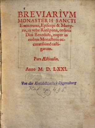 Breviarivm Monasterii Sancti Emmerami, Episcopi & Martyris, in vrbe Ratispona, ordinis Diui Benedicti, Pars Aestiualis : nuper in eodem Monasterio accuratissimè castigatum