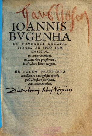 Ioannis Bvgenhagii Pomerani Annotationes ab ipso iam emissae, In Deuteronomium, In Samuelem propheta[m], id est duos libros Regu[m] : Ab eode[m] praeterea conciliata ex Euangelistis historia passi Christi et glorificati,cu[m] annotationibus ; Indice Adiecto