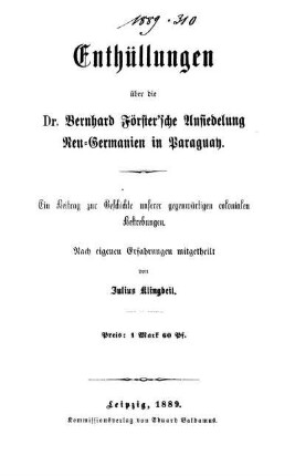 Enthüllungen über die Dr. Bernhard Förster'sche Ansiedelung Neu-Germanien in Paraguay : ein Beitrag zur Geschichte unserer gegenwärtigen colonialen Bestrebungen ; nach eigenen Erfahrungen mitgetheilt