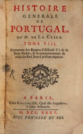 Histoire Generale De Portugal, 8. Contenant les Regnes d'Alfonse VI. & de Dom Pedre; & le commencement de celui du Roi Jean à present regnant