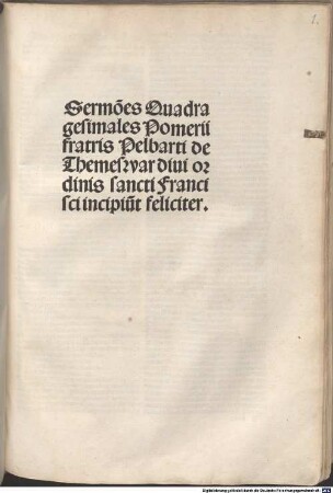 Sermo[n]es Quadragesimales Pomerii fratris Pelbarti de Themeswar diui ordinis sancti Francisci incipiu[n]t feliciter