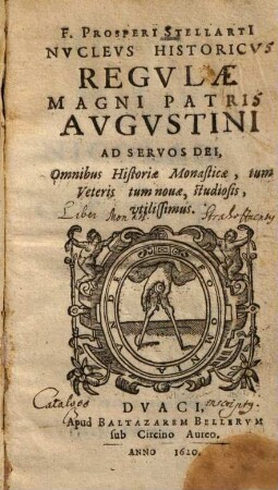 F. Prosperi Stellarti Nuclevs Historicvs Regvlæ Magni Patris Avgvstini Ad Servos Dei : Omnibus Historiæ Monasticæ tum Veteris tum nouæ, studiosis utilissimus