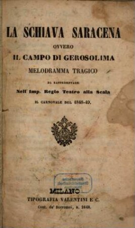 La schiava saracena ovvero Il campo di Gerosolima : melodramma tragico ; da rappresentarsi nell'Imp. Regio Teatro alla Scala il carnovale del 1848 - 49