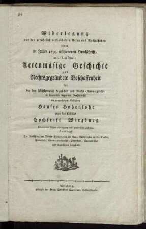 Widerlegung aus den gerichtlich verhandelten Acten und Rechtssätzen einer im Jahre 1795 erschienenen Druckschrift, unter dem Titel: Actenmäsige Geschichte und Rechtsgegründete Beschaffenheit der ... Rechtssache des nunmehrigen fürstlichen Hauses Hohenlohe gegen das fürstliche Hochstift Wirzburg : Citationis super denegata vel protracta iustitia. Anno 1578. ; Die Auslösung der Dörfer Königshofen im Gau, Rettersheim an der Tauber, Rinderfeld, Wermprechtshausen, Oberndorf, Streichenthal und Neunbronn betreffend