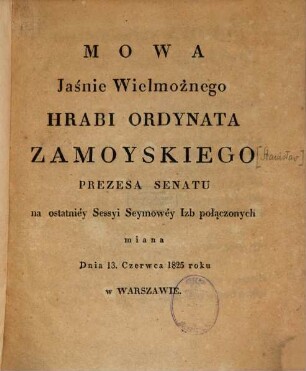Mowa Jásnie Wielmożnego Hrabi Ordynata Zamoyskiego Prezesa Senatu : na ostatniéy Sessyi Seymowéy Izb połączonych miana Dnia 13. Czerwca 1825 roku w Warszawie