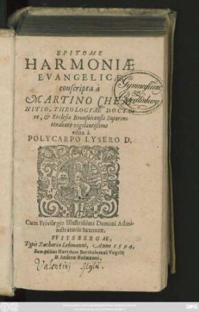 EPITOME || HARMONIAE || EVANGELICAE,|| conscripta à || MARTINO CHEM-||NITIO, THEOLOGIAE DOCTO=||re, et Ecclesiae Brunsuicensis Superin=||tendente ... || edita à || POLYCARPO LYSERO D.||