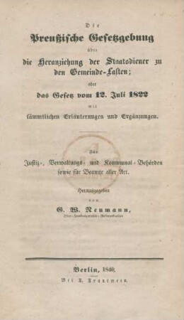 Die Preußische Gesetzgebung über die Heranziehung der Staatsdiener zu den Gemeinde-Lasten; oder das Gesetz vom 12. Juli 1822 mit sämtlichen Erläuterungen und Ergänzungen : Für Justiz-, Verwaltungs- und Kommunal-Behörden sowie für Beamte aller Art