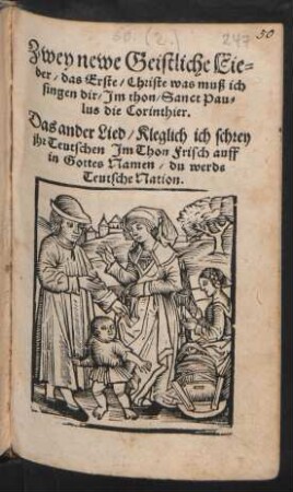 Zwey newe Geistliche Lie=||der/ das Erste/ Christe was muß ich || singen dir/ Jm thon/ Sanct Pau=||lus die Corinthier.|| Das ander Lied/ Kleglich ich schrey || jhr Teutschen Jm Thon Frisch auff || in Gottes Namen/ du werds || Teutsche Nation.||