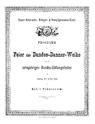Programm zur Feier der Bundes-Banner-Weihe und des zehnjährigen Bundes-Stiftungsfestes am Sonntag den 11. Mai 1884 in Kil's Colosseum : Bayerischer Veteranen-, Krieger- & Kampfgenossen-Bund