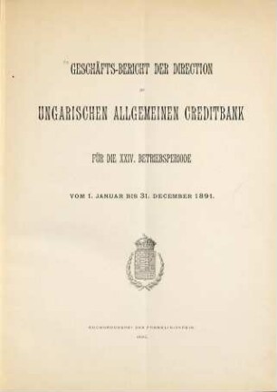 Geschäfts-Bericht der Direktion der Ungarischen Allgemeinen Creditbank : für die ... Betriebsperiode .... 1891 (1892) = Betriebsperiode 24