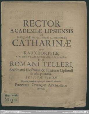Rector Academiae Lipsiensis ad Matronae ... Catharinae natae Kauxdorffiae viri ... Romani Telleri ... relictae viduae ... proceres civesque academicos invitat : [progr. ad exequias Cathar. natae Kauxdorffiae, Rom. Telleri viduae]