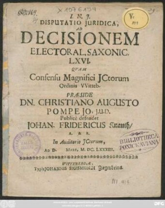 Disputatio Iuridica, Ad Decisionem Electoral. Saxonic. LXVI. Quam Consensu Magnifici Ictorum Ordinis Witteb. : In Auditorio Ictorum, Ad D. Mart. M.DC.LXXXIII