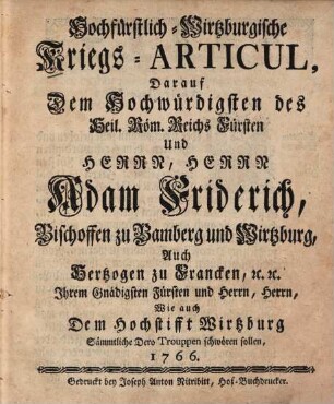 Hochfürstlich-Wirtzburgische Kriegs-Articul, darauf dem Hochwürdigsten ... Herrn Adam Friderich, Bischoffen zu Bamberg und Wirtzburg, auch Hertzogen zu Francken etc. ... wie auch dem Hochstifft Wirtzburg sämmtliche dero Trouppen schwören sollen