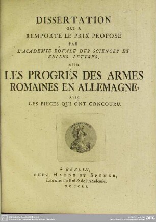 Dissertation Qui A Remporté Le Prix Proposé Par L'Academie Royale Des Sciences Et Belles Lettres, Sur Les Progrés Des Armes Romaines En Allemagne, Avec Les Pieces Qui Ont Concouru