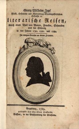 Georg Wilhelm Zapf, Fürstl. Hohenlohe und Waldenburg-Schillingsfürstischen Hofraths ... literarische Reisen durch einen Theil von Baiern, Franken, Schwaben und der Schweiz in den Jahren 1780. 1781. und 1782. : In einigen Briefen an meine Freunde