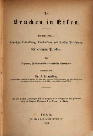 Die Brücken in Eisen : Baumaterial, technische Entwicklung, Konstruktion und statische Berechnung der eisernen Brücken ; für Ingenieure, Eisenbautechniker und technische Lehranstalten