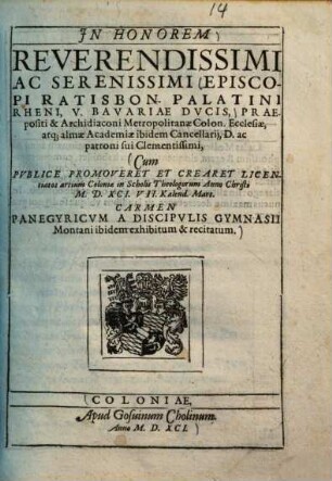 In honorem ... episcopi Ratisbon. Palatini Rheni, V. Bavariae ducis ... cum publice promoveret et crearet licentiatos artium Coloniae in scholis theologorum ... carmen panegyricum