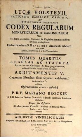 Lucae Holstenii Vaticanae Basilicae Canonici Et Bibliothecae Praefecti Codex Regularum Monasticarum Et Canonicarum Quas SS. Patres Monachis, Canonicis & Virginibus Sanctimonialibus servandas praescripserunt, 4. Regulas ac Statuta Recentiorum Ordinum & Congregationum : quibus S. Ecclesia, Christi Sponsa, exornatur, Additamentis V. (quorum Elenchus folio sequenti exhibetur) comprehensa exhibens