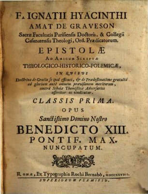 F. Ignatii Hyacinthi Amat De Graveson ... Epistolae ad amicum scriptae theologico-historico-polemicae : in quibus doctrina de gratia se ipsa efficaci, & de praedestinatione gratuita ad gloriam ante omnem praevisionem meritorum, contra scholae Thomisticae adversarios asseritur ac vindicatur, 1