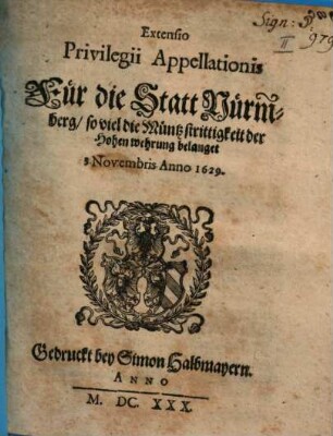 Extensio Privilegii Appellationis Für die Statt Nürmberg, so viel die Müntz strittigkeit der Hohen wehrung belanget : 3. Novembris Anno 1629