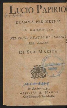 Lucius Papirius : Ein Singespiel welches auf allergnädigsten Befehl Sr. Königl. Majest. von Preussen auf der Hof-Schaubühne zu Berlin soll aufgeführet werden