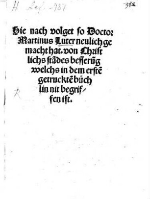 Hie nach volget so Doctor Martinus Luter neulich gemacht hat. von Christlichs sta[n]des besseru[n]g welchs in dem erste[n] getrucke[n] büchlin nit begriffen ist