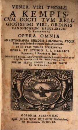 Vener. Viri Thomae a Kempis ... opera omnia : ad autographa ejusdem emendata, atque etiam tertia ferè ex Parte nunc aucta & correcta, et in tres tomos distributa