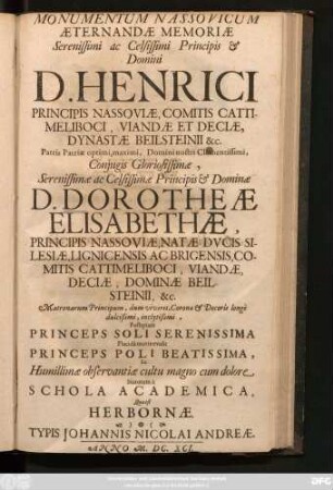 Monumentum Nassovicum Aeternandae Memoriae ... Domini D. Henrici Principis Nassoviae ... Dominae D. Dorotheae Elisabethae, Principis Nassoviae ... Ex Humillimae observantiae cultu magno cum dolore Statutum a Schola Academica, Quae est Herbornae