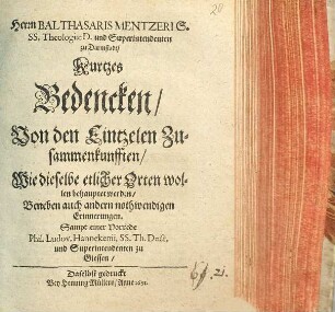 Herrn Balthasaris Mentzeri S. SS. Theologiae D. und Superintendenten zu Darmstadt, Kurtzes Bedencken, Von den Eintzelen Zusammenkunfften, Wie dieselbe etlicher Orten wollen behauptet werden : Beneben auch andern nothwendigen Erinnerungen. Sampt einer Vorrede Phil. Ludov. Hannekenii, SS. Th. Doct. und Superintendenten zu Giessen