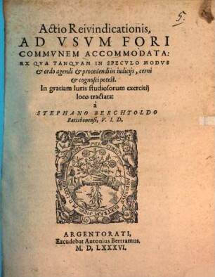 Tractatvs De Ivdiciis Et Processv Ivdiciario : Tam Ivris Antiqvi, Qvam Novi Iustinianei, et novißimi, seu usu hodie in Imperiali Camera recepti. Quem pro consequendo gradu Doctoris in utroq[ue] iure: ad disputandum, in inclyta Basiliensi Academia publice proposuit: die 21. Aprilis. Anno 86. Stephanvs Berchtoldvs Ratisbonensis, nunc I.V.D. Eiusdem Annexa exempli loco, Actio forensis: ex qua, ... modus & ratio procedendi: ... cognosci facile possunt