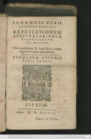 IOHANNIS CLAII || HERTZBERGENSIS || EXPLICATIONVM || ANNIVERSARIORVM || EVANGELIORVM.|| LIB. QVATVOR.|| Cum praefatione D. Pauli Eberi, scripta || anno altero ante eius obitum.|| POEMATVM AVTORIS || TOMVS PRIMVS.||