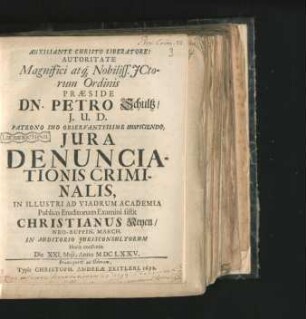 Autoritate Magnifici atq[ue] Nobiliss. ICtorum Ordinis Praeside Dn. Petro Schultz ... Iura Denunciationis Criminalis, In Illustri Ad Viadrum Academia Publico Eruditorum Examini sistit Christianus Neyen ... Die XXI. Maii, Anno MDCLXXV