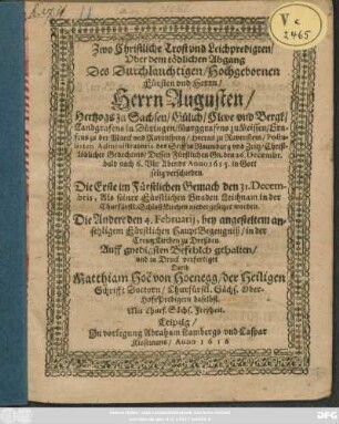 Zwo Christliche Trost und Leichpredigten/ Uber dem tödlichen Abgang Des Durchlauchtigen/ Hochgebornen Fürsten und Herrn/ Herrn Augusten/ Hertzogs zu Sachsen ... Dessen Fürstlichen Gn. den 26. Decembr. ... Anno 1615. in Gott selig verschieden : Die Erste im Fürstlichen Gemach den 31. Decembris ... Die Andere den 4. Februarii ... in der CreutzKirchen zu Dreßden ... gehalten/ und in Druck verfertiget