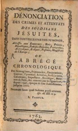 Dénonciation Des Crimes Et Attentats Des Soi-Disans Jésuites : Dans Toutes Les Parties Du Monde, Adressée àux Empereurs, Rois, Princes, Républiques, ... de l'Europe ; Ou Abrégé Chronologique Des Stratagêmes, Friponneries, Conjurations, Guerres ... commis par les Ignaciens, depuis 1540 ... jusqu'en 1760, 1