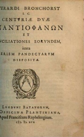Everardi Bronchorst I.C. Centvriae Dvae Enantiophanōn Et Conciliationes Eorvndem : Iuxta Seriem Pandectarum Dispositae