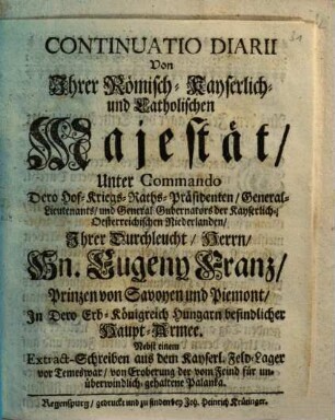 Continuatio Diarii Von Ihrer Römisch-Kayserlich- und Catholischen Majestät, Unter Commando ... Hn. Eugeny Franz, Prinzen von Savoyen und Piemont, In Dero Erb-Königreich Hungarn befindlicher Haupt-Armee : Nebst einem Extract-Schreiben aus dem Kayserl. Feld-Lager vor Temeswar ...