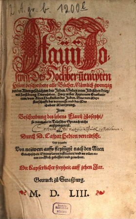 Flauij Josephi Des Hochberüempten Histori beschreibers alle Bücher : Nämlich zwentzig von den Alten Geschichten der Juden. Syben vom Jüdischen, krieg und Zerstörung Hierusalem. Zwey wider Appionem Grammaticum, vom Alten Herkum[m]en der Juden. Eins von Meysterschafft der vernunfft und der Machabeer Martyrung. Item Beschreibung des lebens Flavii Josephi