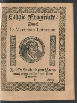 Etliche Fragstücke/ Durch D. Martinum Lutherum. Gestellet für die/ so zum Sacrament gehen wollen/ mit ihren Antworten.