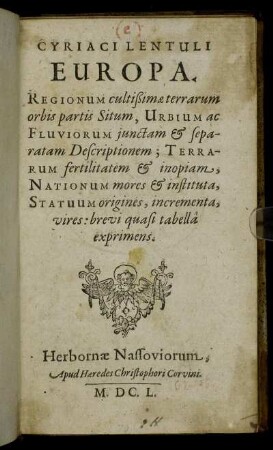 Cyriaci Lentuli Europa : Regionum cultißimae terrarum orbis partis Situm, Urbium ac Fluviorum iunctam & separatam Descriptionem; Terrarum fertilitatem & inopiam, Nationum mores & instituta, Statuum origines, incrementa, vires: brevi quasi tabella exprimens