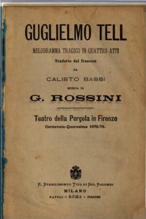 Guglielmo Tell : melodramma tragico in quattro atti ; Teatro della Pergola in Firenze, carnevale quaresima 1872 - 73