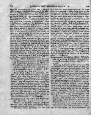 Ebendas. [Erfurt. b. Keyser]: Kleine Geschichten und Romane, oder liebenswürdige Scenen des häuslichen und bürgerlichen Lebens, als Mittel zur Vertreibung der Hausscheue und der bürgerlichen Unzufriedenheit. Aus dem Archive unsrer Tage und der Vorzeit. 3r Bd. IV. u. 360 S. 8.