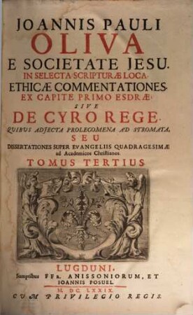 Joannis Pauli Oliva E Societate Jesu, In Selecta Scripturae Loca Ethicae Commentationes, 3. Ex Capite Primo Esdrae, Sive De Cyro Rege Quibus Adiecta Prolegomena Ad Stromata, Seu Dissertationes Super Evangeliis Quadragesimae ad Academicos Christianos