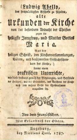 Ludwig Abelly, des hochwürdigsten Bischofs zu Rhodes alle Urkunden der Kirche von der besondern Andacht der Christen gegen die heiligste Jungfrau u. Mutter Gottes Maria : aus der heiligen Schrift, den Kirchenversammlungen, Vätern, und berühmtesten Geschichtschreibern der Kirche ...