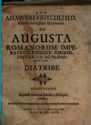 Ahasveri Fritchi J. U. D. Consil. Aulic. Rud-Schwartzb. De Augusta Romanorum Imperatrice, Ejusqve Juribus, Privilegiis Ac Praeeminentiis, Diatribe