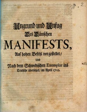 Ungrund und Unfug des Dänischen Manifests : Auf hohen Befehl vorgestellet, Und Nach dem Schwedischen Exemplar ins Teutsche übersetzet, im April 1710