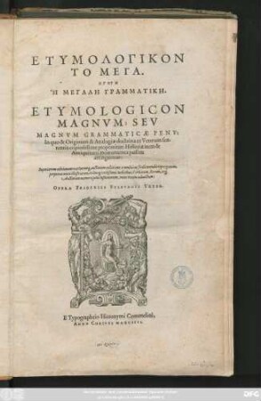 ETYMOLOGIKON || TO MEGA,|| ĒGUN || HĒ MEGALĒ GRAMMATIKĒ.|| ETYMOLOGICON || MAGNVM; SEV || MAGNVM GRAMMATICAE PENV:|| In quo & Originum & Analogiae doctrina ex Veterum sen-||tentia copiosissime proponitur: Historiae item & || Antiquitatis monumenta passim || attinguntur:|| Superiorem editionem variorum[que] auctorum collatione ... repurgatum,|| .. . tribus[m] vtilißimis Indicibus, Verborum, Rerum, at[que] || Auctorum ... nunc recens adauctum:|| OPERA FRIDERICI SYLBVRGII VETER.||