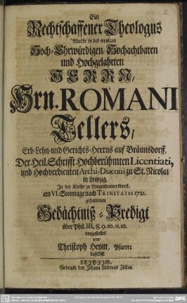 Ein Rechtschaffener Theologus Wurde in des weyland Hoch-Ehrwürdigen, Hochachtbaren und Hochgelahrten Herrn, Hrn. Romani Tellers, Erb- Lehn- und Gerichts-Herrns auf Bräunsdorff ... In der ... 1721. gehaltenen Gedächtniß-Predigt ... vorgestellet